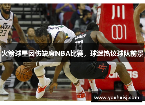 火箭球星因伤缺席NBA比赛，球迷热议球队前景